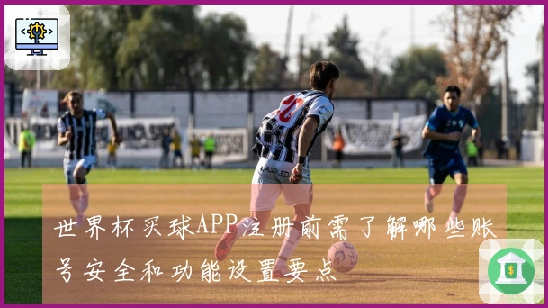 世界杯买球APP注册前需了解哪些账号安全和功能设置要点