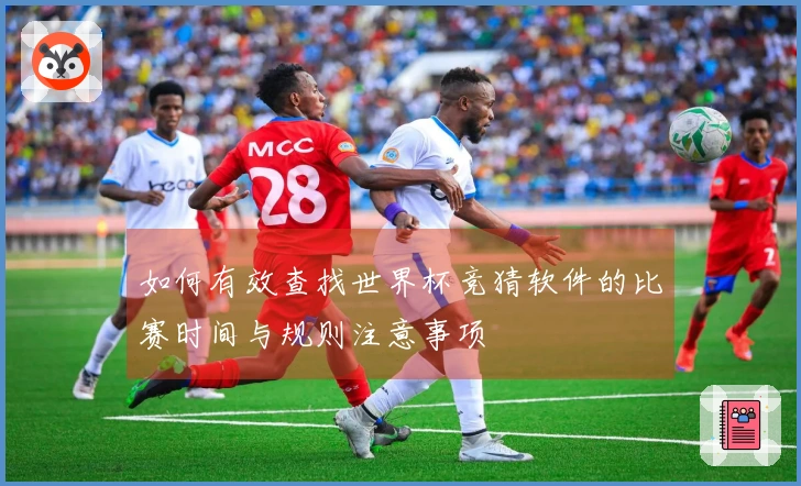 如何有效查找世界杯竞猜软件的比赛时间与规则注意事项